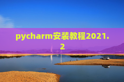 pycharm安装教程2021.2 pycharm安装教程2021.2
